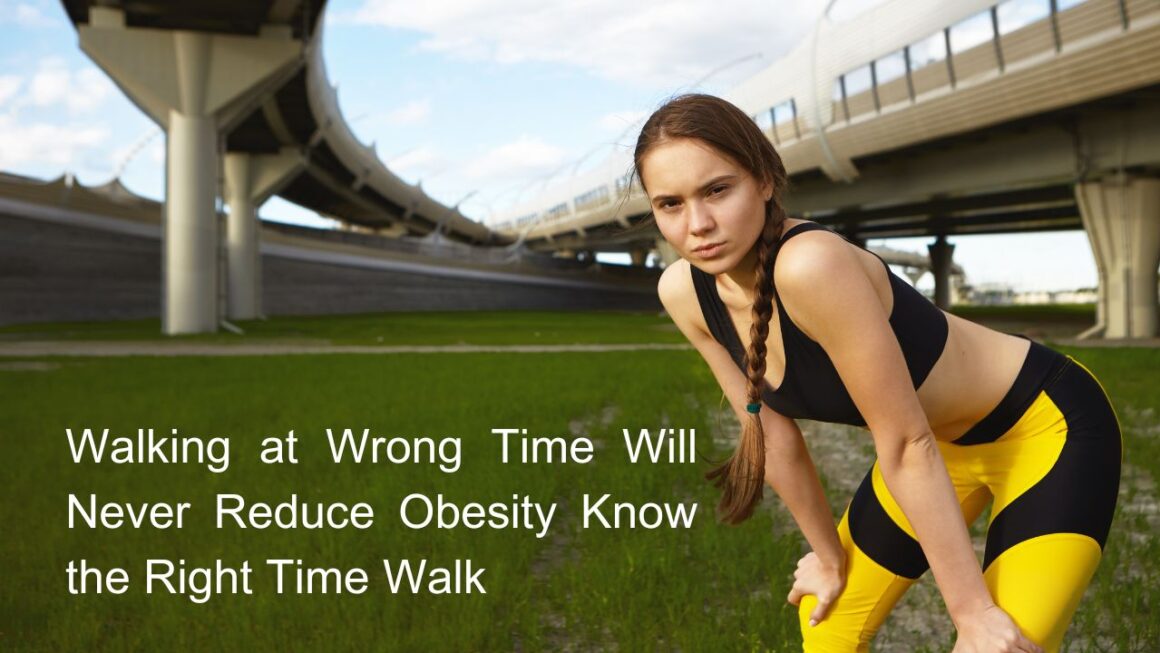 Walking at The Wrong Time | Will Never Reduce Obesity Know the Right Time walk